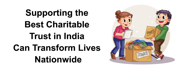 Why Supporting the Best Charitable Trust in India Can Transform Lives Nationwide